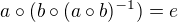 $a \circ (b\circ (a\circ b)^{-1})=e$
