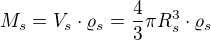 $M_{s}=V_{s}\cdot \varrho _{s}=\frac{4}{3}\pi R_{s}^{3}\cdot \varrho _{s}$