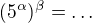 $(5^{\alpha})^{\beta}=\dots$
