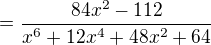 $=\frac{84x^{2}-112}{x^{6}+12x^{4}+48x^{2}+64}$