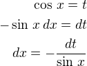 $\cos\,x=t\\-\sin\,x\,dx=dt\\dx=-\frac{dt}{\sin\,x}$