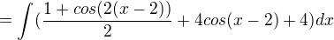 $=\int_{}^{}(\frac{1+cos(2(x-2))}{2}+4cos(x-2)+4)dx$
