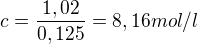 $c=\frac{1,02}{0,125} = 8,16 mol/l$
