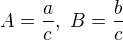 $A=\frac{a}{c},\ B=\frac{b}{c}$