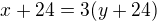 $x+24=3(y+24)$