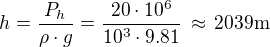 $h=\frac{P_h}{\rho\cdot g}=\frac{20\cdot 10^6}{10^3\cdot 9.81}\,\approx\,2039\rm{m}$