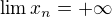 $\lim{x_n}=+\infty$