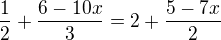$\frac{1}{2} + \frac{6 - 10x}{3} = 2 + \frac{5 - 7x}{2}$