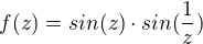 $f(z) = sin(z)\cdot sin(\frac{1}{z})$