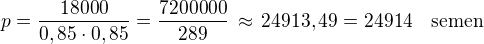 $p=\frac{18000}{0,85\cdot 0,85}=\frac{7200000}{289}\,\approx\,24913,49=24914\quad\textrm{semen}$