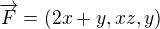 $\overrightarrow{F} = (2x + y, xz, y)$