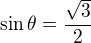 $\sin \theta =\frac{\sqrt{3}}{2}$