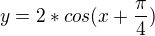 $y=2*cos(x+\frac{\pi }{4})$
