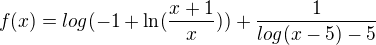 $f(x)=log(-1+\ln (\frac{x+1}{x}))+\frac{1}{log (x-5)-5}$