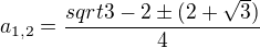 $a_{1,2}=\frac{sqrt{3}-2\pm(2+\sqrt{3})}{4}$