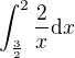 $\int_\frac{3}{2}^{2}\frac{2}{x}\mathrm{d}x$