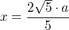 $x=\frac {2\sqrt 5\cdot a}{5} $