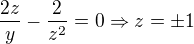 $\frac{2z}{y}-\frac{2}{z^{2}}=0\Rightarrow z = \pm 1$