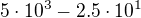 $5\cdot10^{3}-2.5\cdot10^{1}$