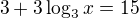 $3+3\log_3 x=15$