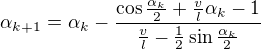 $\alpha _{k+1}=\alpha _{k}-\frac{\cos \frac{\alpha _{k}}{2}+\frac{v}{l}\alpha _{k}-1}{\frac{v}{l}-\frac{1}{2}\sin \frac{\alpha _{k}}{2}}$