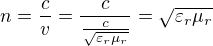 $n=\frac{c}{v}=\frac{c}{\frac{c}{\sqrt{\varepsilon _{r}\mu _{r}}}}=\sqrt{\varepsilon _{r}\mu _{r}}$