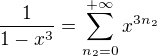 $\frac 1{1-x^3}=\sum_{n_2=0}^{+\infty}x^{3n_2}$