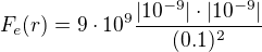 $F_e(r) = 9\cdot 10^9 \frac {|10^{-9}|\cdot|10^{-9}|}{(0.1)^2}$