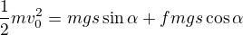 $\frac12mv_0^2=mgs\sin\alpha+fmgs\cos\alpha$