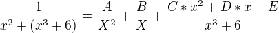 $\frac{1}{x^{2}+(x^{3}+6)} =\frac{A}{X^{2}}+\frac{B}{X}+\frac{C*x^{2}+D*x+E}{x^{3}+6} $