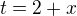 $t=2+x$