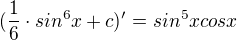 $(\frac{1}{6}\cdot sin^{6}x+c)' = sin^5xcosx$