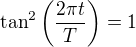 $\tan^2\left(\frac{2\pi t}{T}\right)=1$
