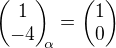 $\begin{pmatrix}1\\-4\end{pmatrix}_{\!\!\alpha} = \begin{pmatrix}1\\0\end{pmatrix}$