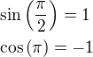 $\sin\left(\frac\pi2\right)=1\nl\cos\left(\pi\right)=-1$