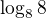 $\log_{8}8$