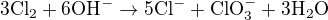 $\mathrm{3Cl_2+6OH^{-}\rightarrow 5Cl^{-}+ClO_3^{-}+3H_2O}$