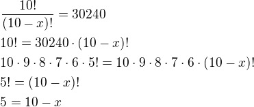 $\frac{10!}{(10-x)!}=30240\nl 10!=30240\cdot (10-x)!\nl 10\cdot 9\cdot 8\cdot 7\cdot 6\cdot 5!=10\cdot 9\cdot 8\cdot 7\cdot 6\cdot (10-x)!\nl 5!=(10-x)!\nl 5=10-x$