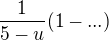$\frac 1 {5-u}( 1 - ...)$