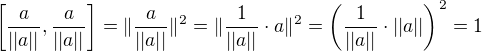 $\[ \frac{a}{||a||}, \frac{a}{||a||}\] = \|\frac{a}{||a||}\|^2 =\|\frac{1}{||a||}\cdot a\|^2 = \(\frac{1}{||a||} \cdot ||a||\)^2 = 1 $