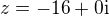 $z=-16+0\mathrm{i}$