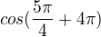 $cos (\frac{5\pi}{4}+4\pi) $