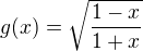 $g(x)=\sqrt{\frac{1-x}{1+x}}$