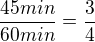 $\frac{45 min}{60min}=\frac{3}{4}$
