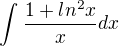 $\int_{}^{}\frac{1+ln^{2}x}{x}dx$