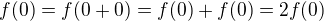$f(0)=f(0+0)=f(0)+f(0)=2 f(0)$