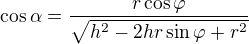 $\cos \alpha =\frac{r\cos \varphi }{\sqrt{h^2-2hr\sin \varphi +r^2}}$