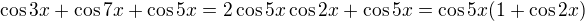 $\cos 3x+\cos 7x + \cos 5x = 2 \cos 5x \cos 2x + \cos 5x = \cos 5x(1+\cos 2x)$