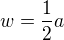 $w = \frac{1}{2} a$
