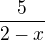$\frac{5}{2-x}$